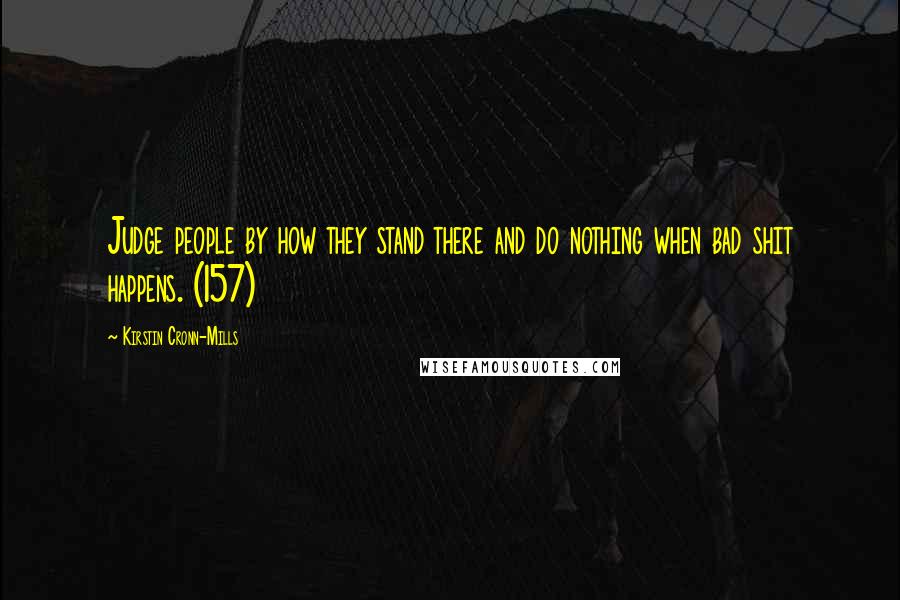 Kirstin Cronn-Mills Quotes: Judge people by how they stand there and do nothing when bad shit happens. (157)