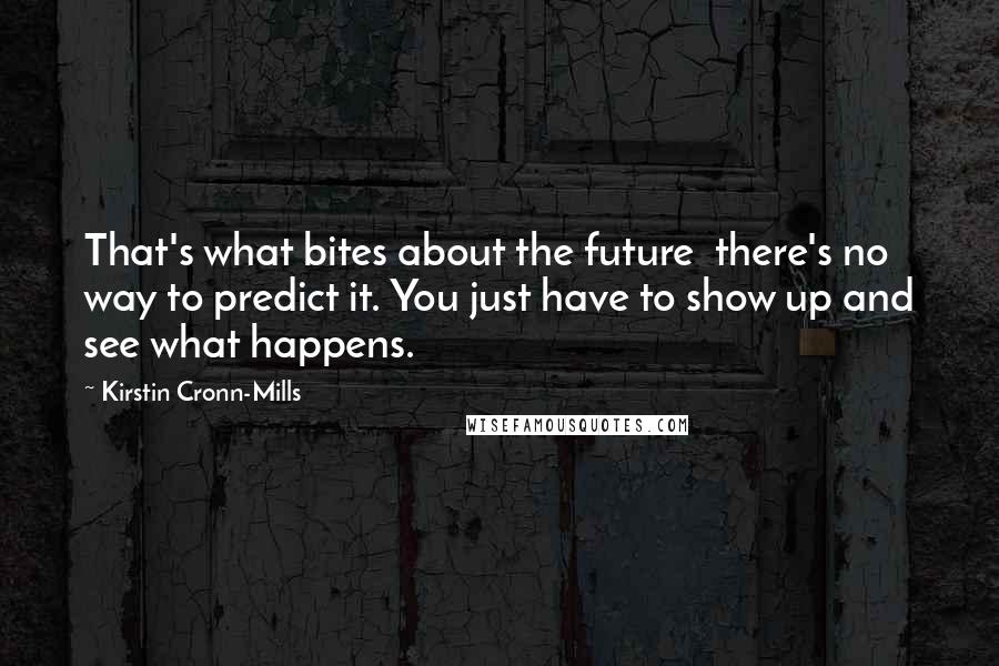 Kirstin Cronn-Mills Quotes: That's what bites about the future  there's no way to predict it. You just have to show up and see what happens.