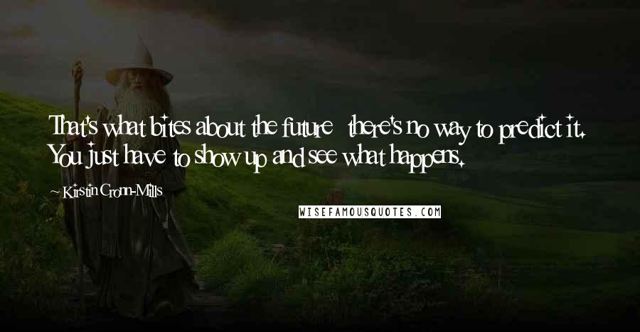 Kirstin Cronn-Mills Quotes: That's what bites about the future  there's no way to predict it. You just have to show up and see what happens.