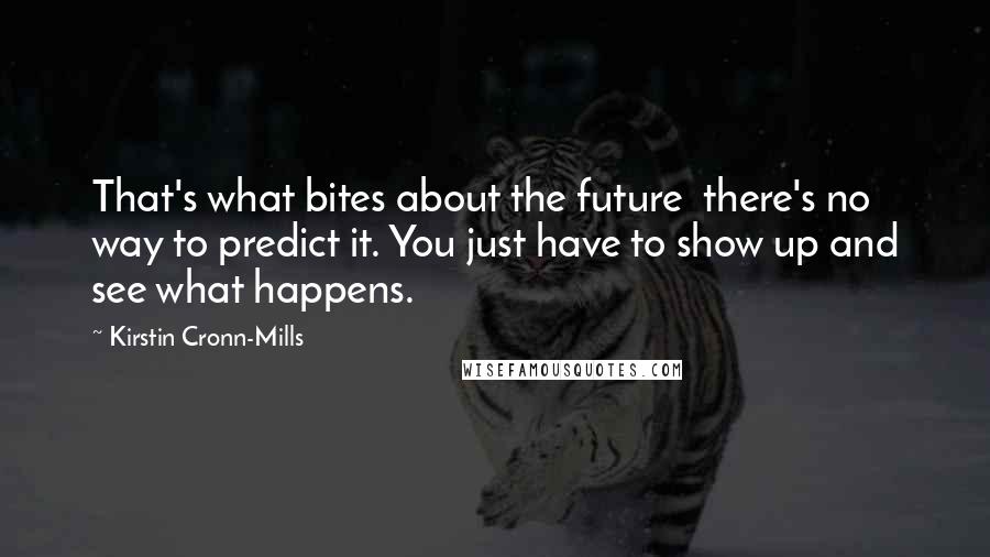 Kirstin Cronn-Mills Quotes: That's what bites about the future  there's no way to predict it. You just have to show up and see what happens.