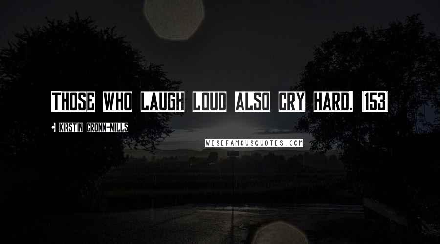 Kirstin Cronn-Mills Quotes: Those who laugh loud also cry hard. (153)