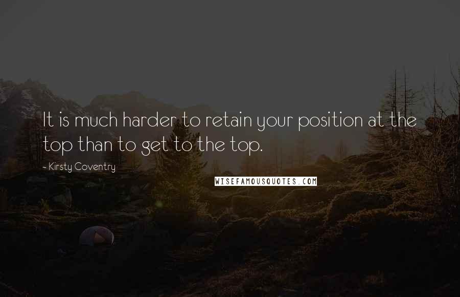 Kirsty Coventry Quotes: It is much harder to retain your position at the top than to get to the top.