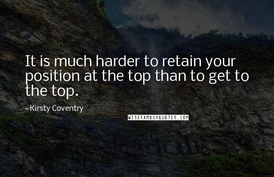 Kirsty Coventry Quotes: It is much harder to retain your position at the top than to get to the top.