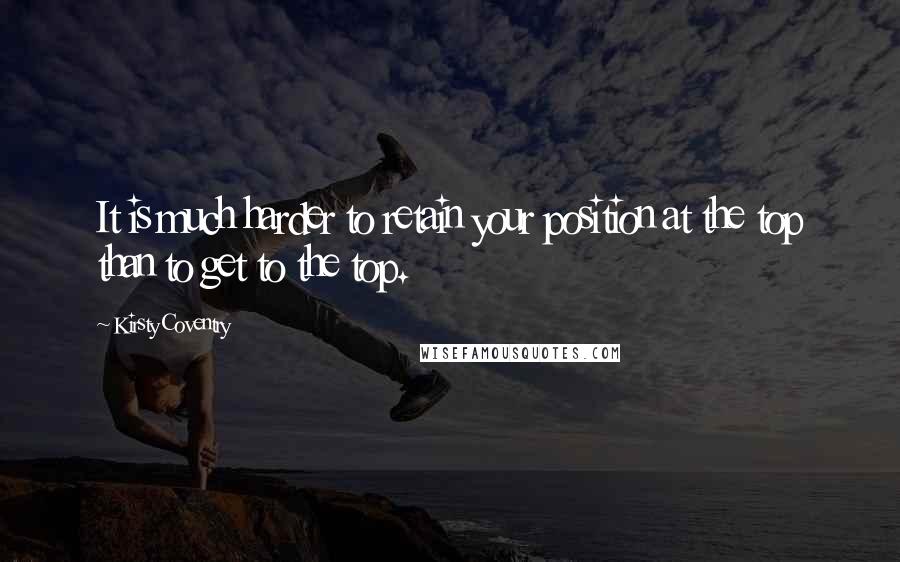 Kirsty Coventry Quotes: It is much harder to retain your position at the top than to get to the top.