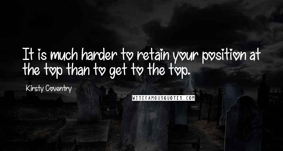 Kirsty Coventry Quotes: It is much harder to retain your position at the top than to get to the top.