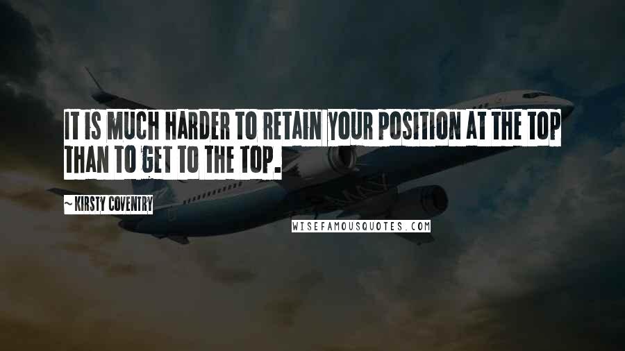 Kirsty Coventry Quotes: It is much harder to retain your position at the top than to get to the top.