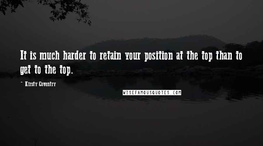 Kirsty Coventry Quotes: It is much harder to retain your position at the top than to get to the top.