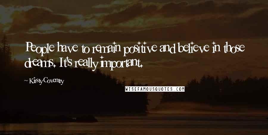 Kirsty Coventry Quotes: People have to remain positive and believe in those dreams. It's really important.