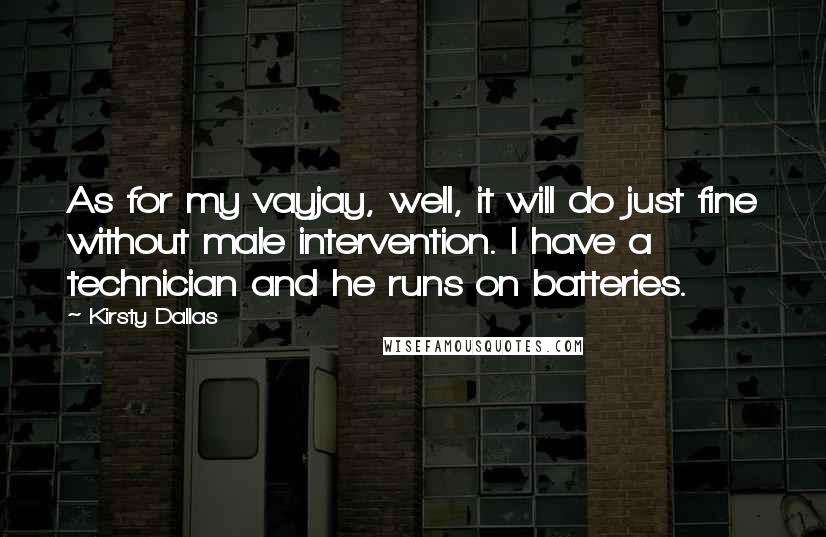 Kirsty Dallas Quotes: As for my vayjay, well, it will do just fine without male intervention. I have a technician and he runs on batteries.