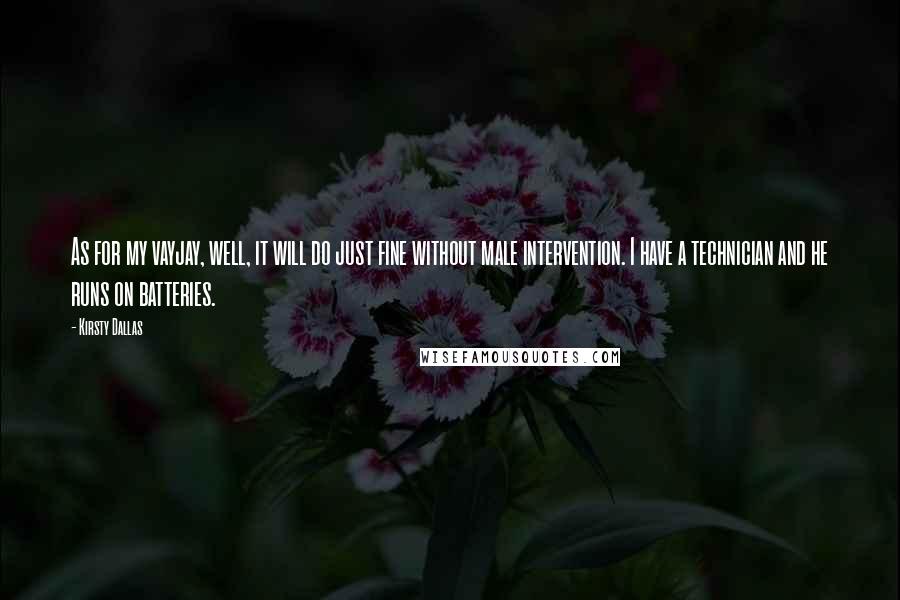 Kirsty Dallas Quotes: As for my vayjay, well, it will do just fine without male intervention. I have a technician and he runs on batteries.