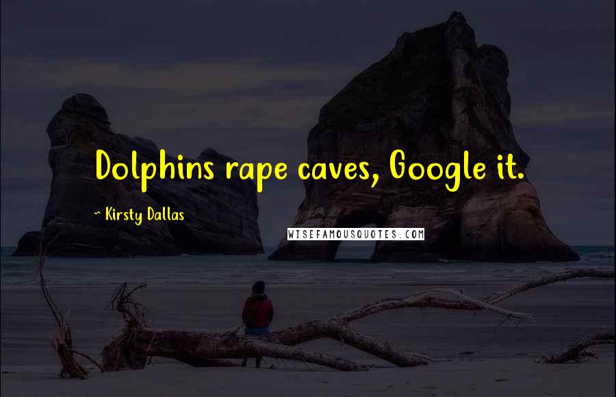 Kirsty Dallas Quotes: Dolphins rape caves, Google it.