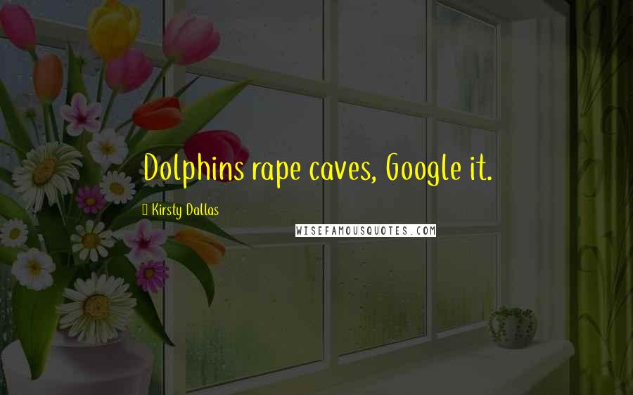 Kirsty Dallas Quotes: Dolphins rape caves, Google it.