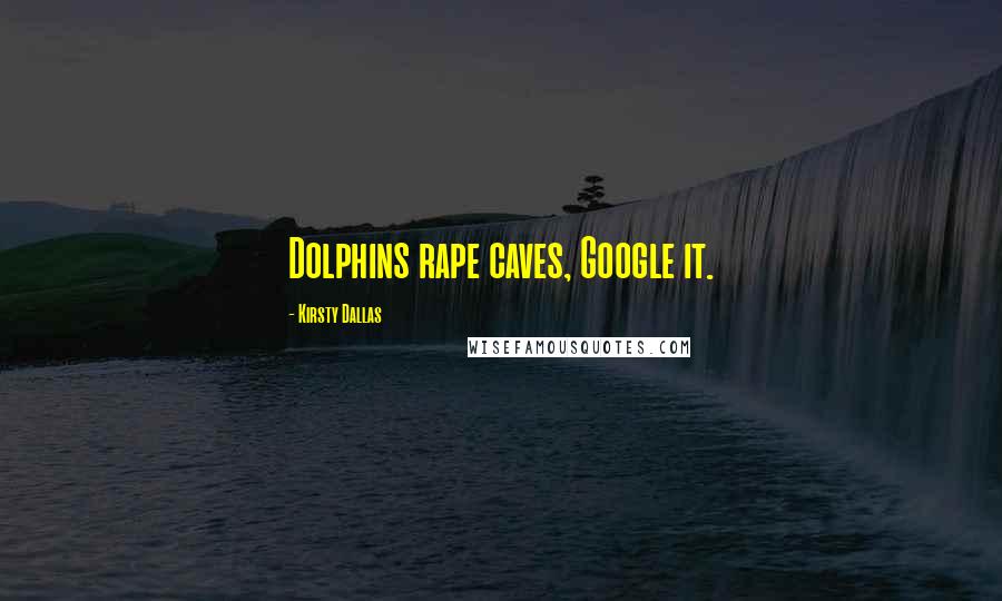 Kirsty Dallas Quotes: Dolphins rape caves, Google it.