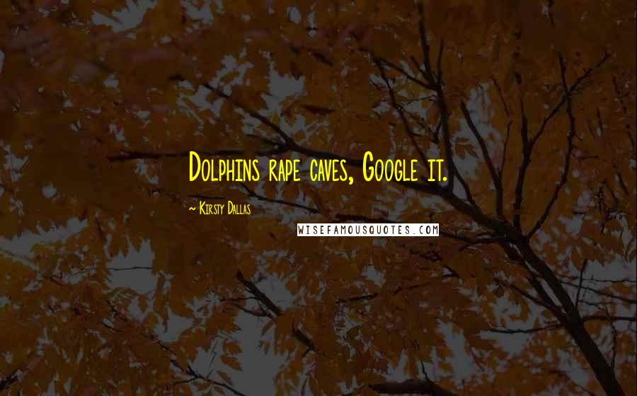 Kirsty Dallas Quotes: Dolphins rape caves, Google it.