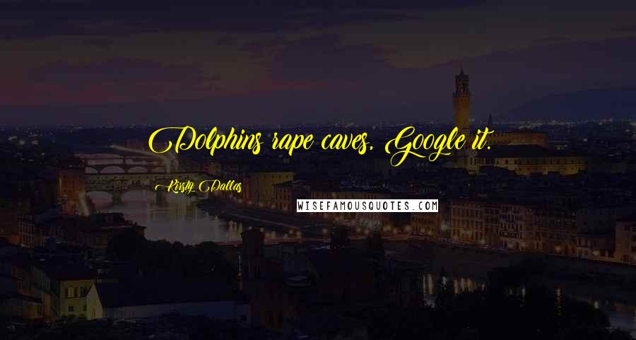 Kirsty Dallas Quotes: Dolphins rape caves, Google it.