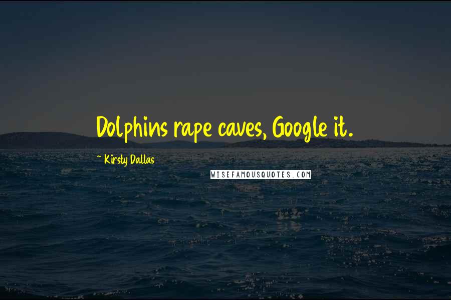 Kirsty Dallas Quotes: Dolphins rape caves, Google it.
