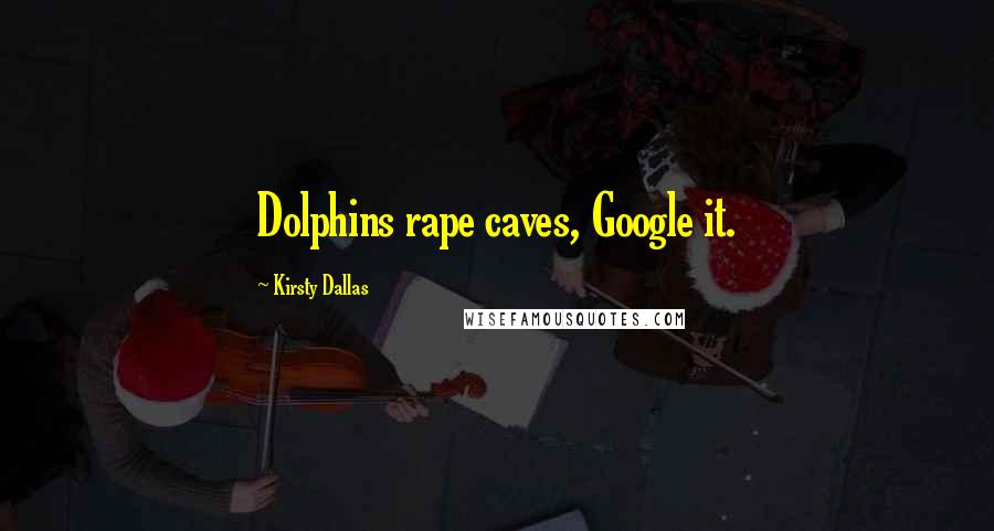 Kirsty Dallas Quotes: Dolphins rape caves, Google it.