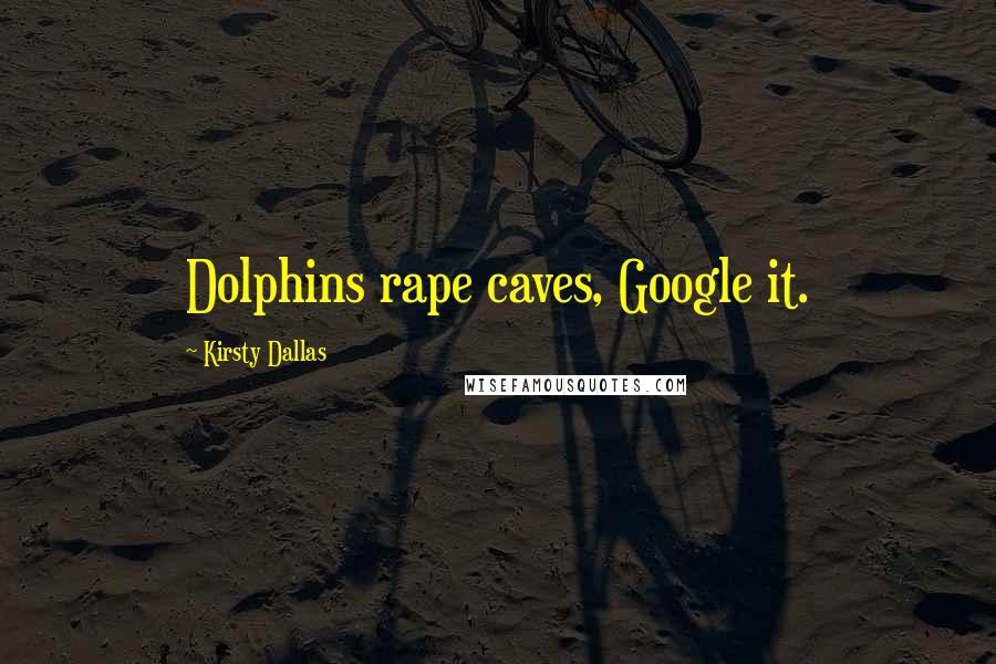 Kirsty Dallas Quotes: Dolphins rape caves, Google it.