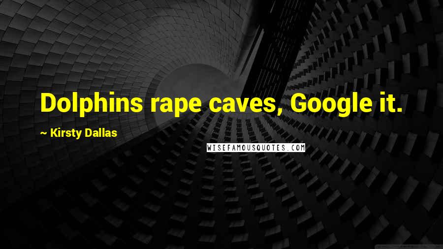 Kirsty Dallas Quotes: Dolphins rape caves, Google it.