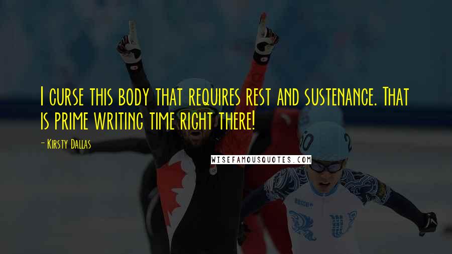 Kirsty Dallas Quotes: I curse this body that requires rest and sustenance. That is prime writing time right there!