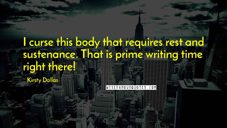 Kirsty Dallas Quotes: I curse this body that requires rest and sustenance. That is prime writing time right there!