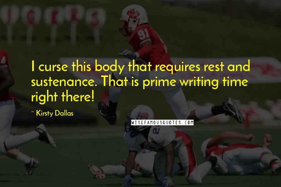 Kirsty Dallas Quotes: I curse this body that requires rest and sustenance. That is prime writing time right there!
