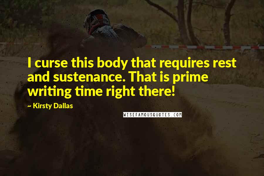 Kirsty Dallas Quotes: I curse this body that requires rest and sustenance. That is prime writing time right there!