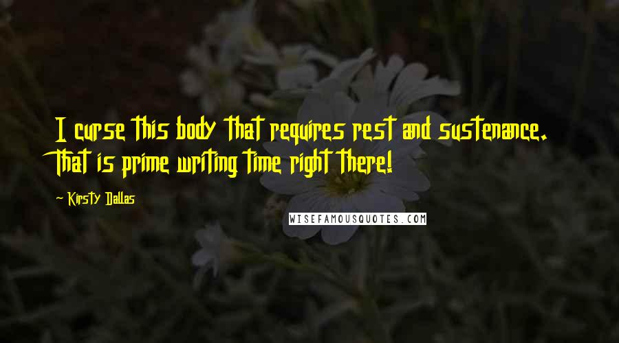 Kirsty Dallas Quotes: I curse this body that requires rest and sustenance. That is prime writing time right there!