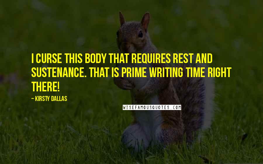 Kirsty Dallas Quotes: I curse this body that requires rest and sustenance. That is prime writing time right there!