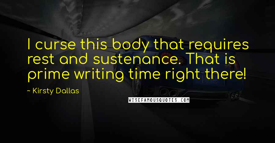 Kirsty Dallas Quotes: I curse this body that requires rest and sustenance. That is prime writing time right there!