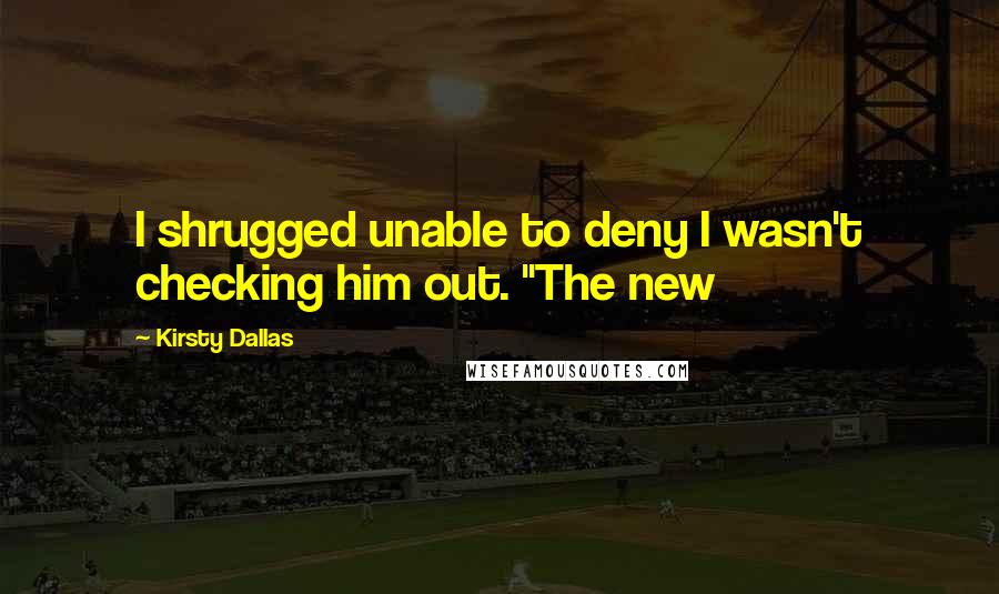 Kirsty Dallas Quotes: I shrugged unable to deny I wasn't checking him out. "The new