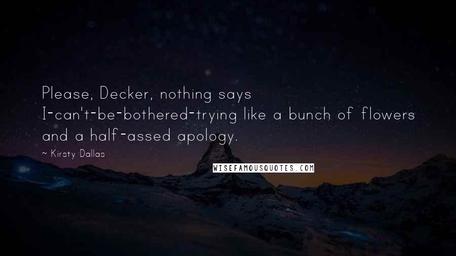 Kirsty Dallas Quotes: Please, Decker, nothing says I-can't-be-bothered-trying like a bunch of flowers and a half-assed apology.