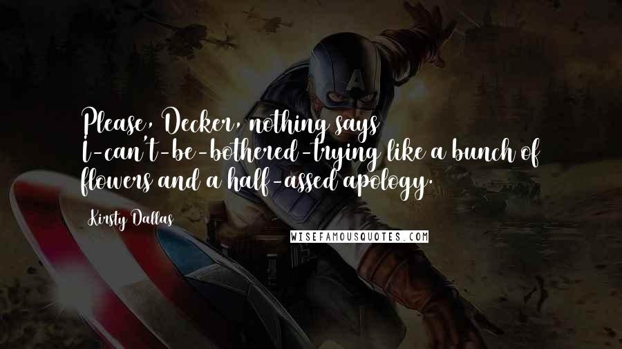 Kirsty Dallas Quotes: Please, Decker, nothing says I-can't-be-bothered-trying like a bunch of flowers and a half-assed apology.