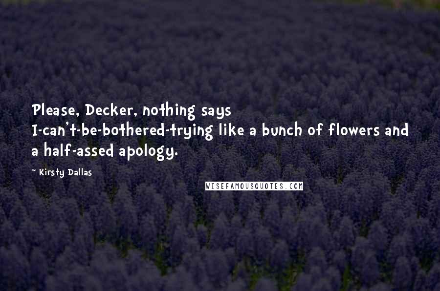Kirsty Dallas Quotes: Please, Decker, nothing says I-can't-be-bothered-trying like a bunch of flowers and a half-assed apology.