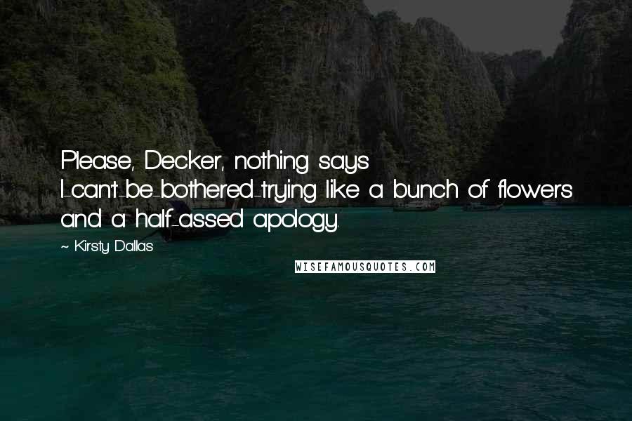 Kirsty Dallas Quotes: Please, Decker, nothing says I-can't-be-bothered-trying like a bunch of flowers and a half-assed apology.