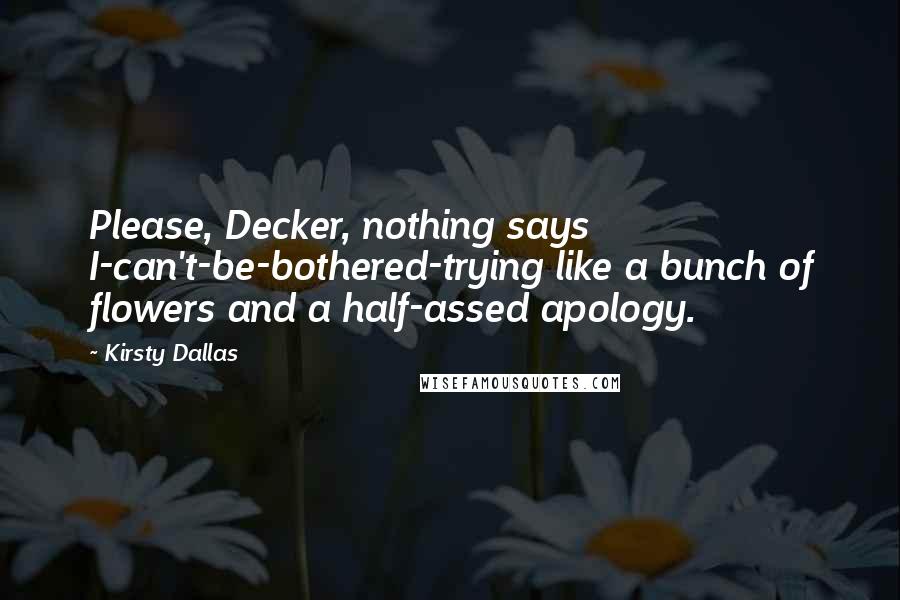 Kirsty Dallas Quotes: Please, Decker, nothing says I-can't-be-bothered-trying like a bunch of flowers and a half-assed apology.