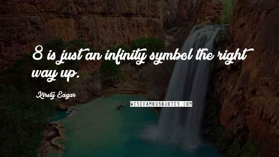 Kirsty Eagar Quotes: 8 is just an infinity symbol the right way up.