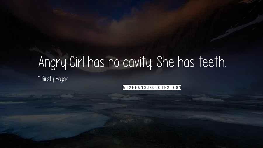 Kirsty Eagar Quotes: Angry Girl has no cavity. She has teeth.