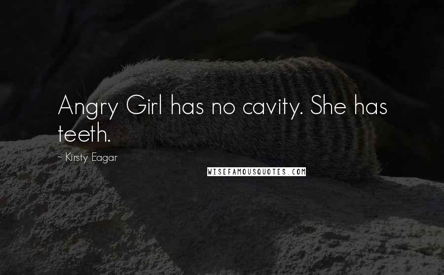 Kirsty Eagar Quotes: Angry Girl has no cavity. She has teeth.
