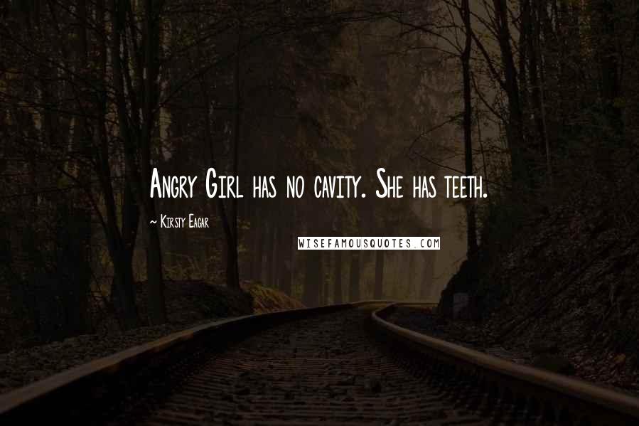 Kirsty Eagar Quotes: Angry Girl has no cavity. She has teeth.