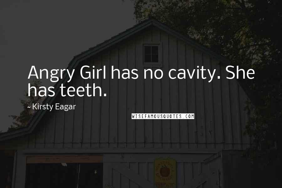 Kirsty Eagar Quotes: Angry Girl has no cavity. She has teeth.