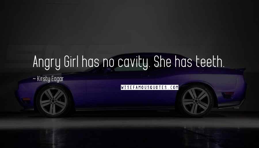 Kirsty Eagar Quotes: Angry Girl has no cavity. She has teeth.