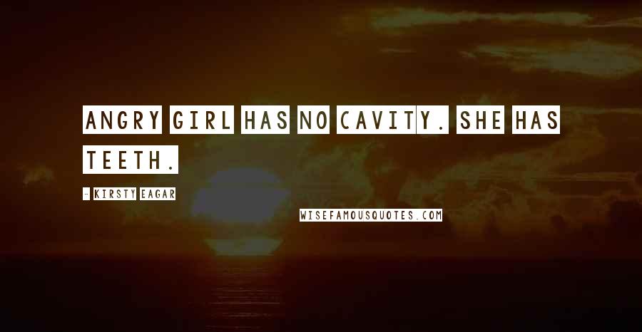 Kirsty Eagar Quotes: Angry Girl has no cavity. She has teeth.
