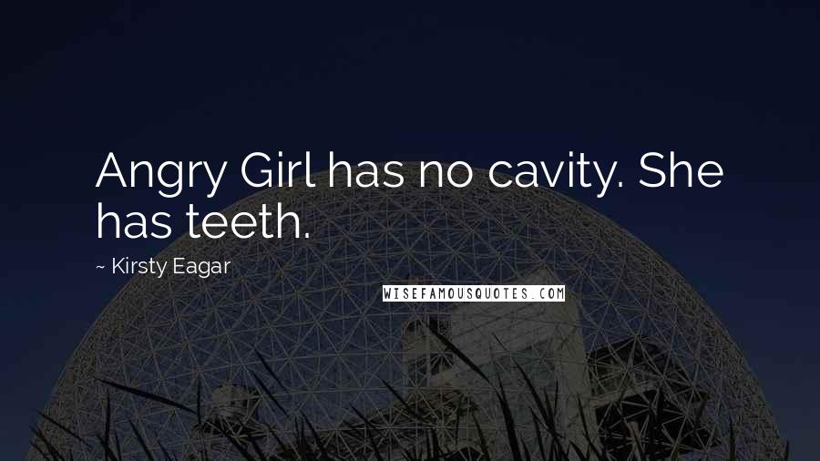Kirsty Eagar Quotes: Angry Girl has no cavity. She has teeth.