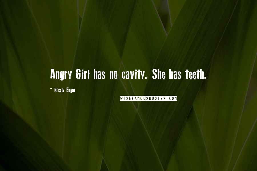 Kirsty Eagar Quotes: Angry Girl has no cavity. She has teeth.