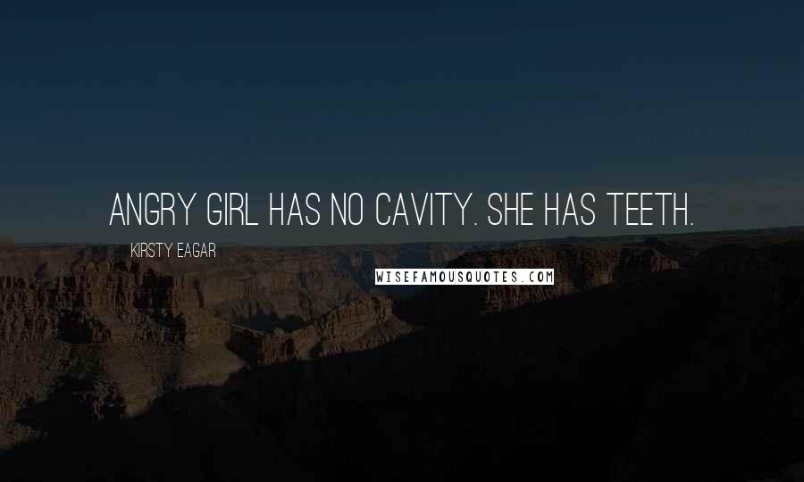 Kirsty Eagar Quotes: Angry Girl has no cavity. She has teeth.