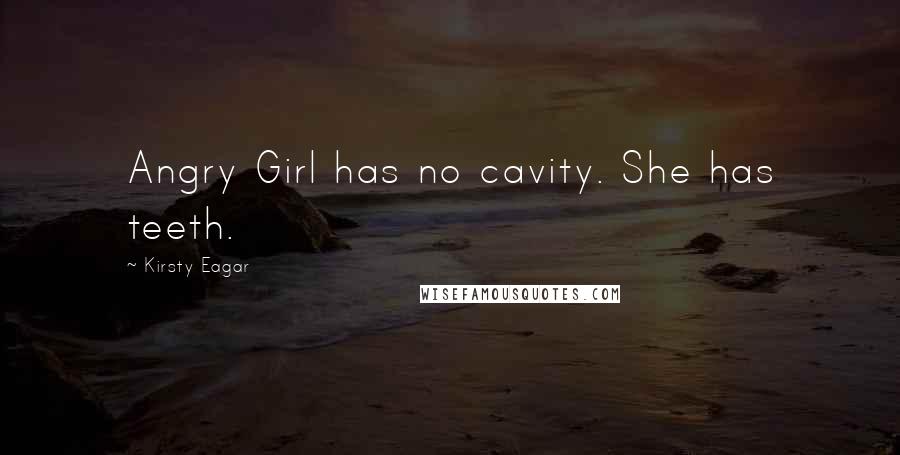 Kirsty Eagar Quotes: Angry Girl has no cavity. She has teeth.