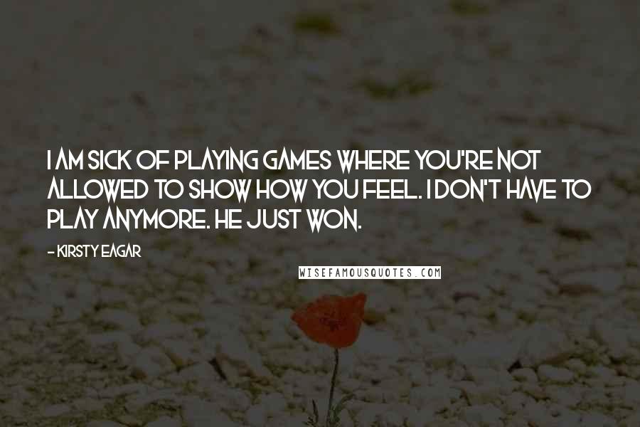 Kirsty Eagar Quotes: I am sick of playing games where you're not allowed to show how you feel. I don't have to play anymore. He just won.