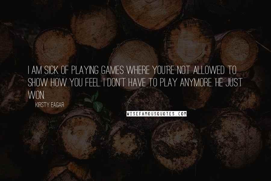 Kirsty Eagar Quotes: I am sick of playing games where you're not allowed to show how you feel. I don't have to play anymore. He just won.