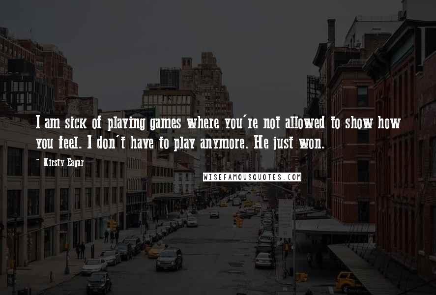 Kirsty Eagar Quotes: I am sick of playing games where you're not allowed to show how you feel. I don't have to play anymore. He just won.